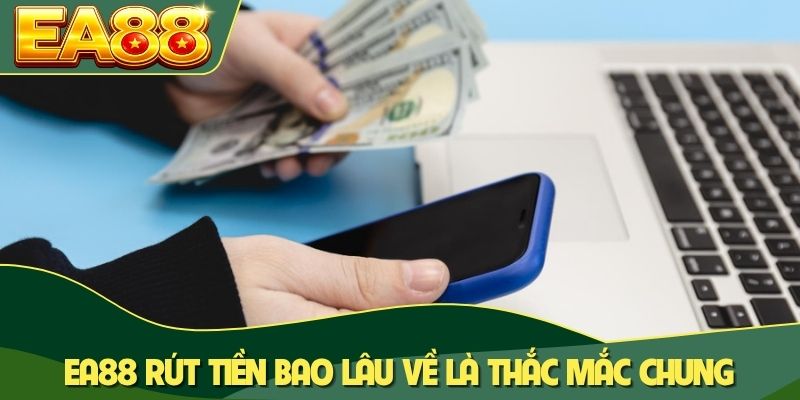 EA88 rút tiền bao lâu về là thắc mắc chung